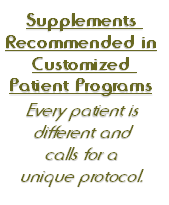 Supplements 
Recommended in
Customized 
Patient Programs

Every patient is 
different and 
calls for a 
unique protocol.  