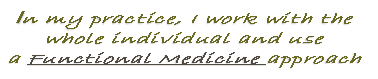 In my practice, I work with the 
whole individual and use 
a Functional Medicine approach 